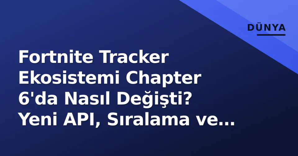 Fortnite Tracker Ekosistemi Chapter 6'da Nasıl Değişti? Yeni API, Sıralama ve Gizlilik Rehberi görseli