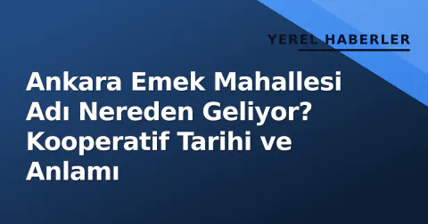 Ankara Emek Mahallesi Adı Nereden Geliyor? Kooperatif Tarihi ve Anlamı