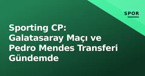Sporting CP: Galatasaray Maçı ve Pedro Mendes Transferi Gündemde