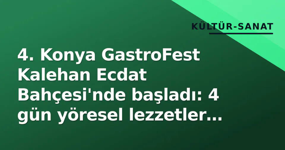 4. Konya GastroFest Kalehan Ecdat Bahçesi'nde başladı: 4 gün yöresel lezzetler vitrinde görseli