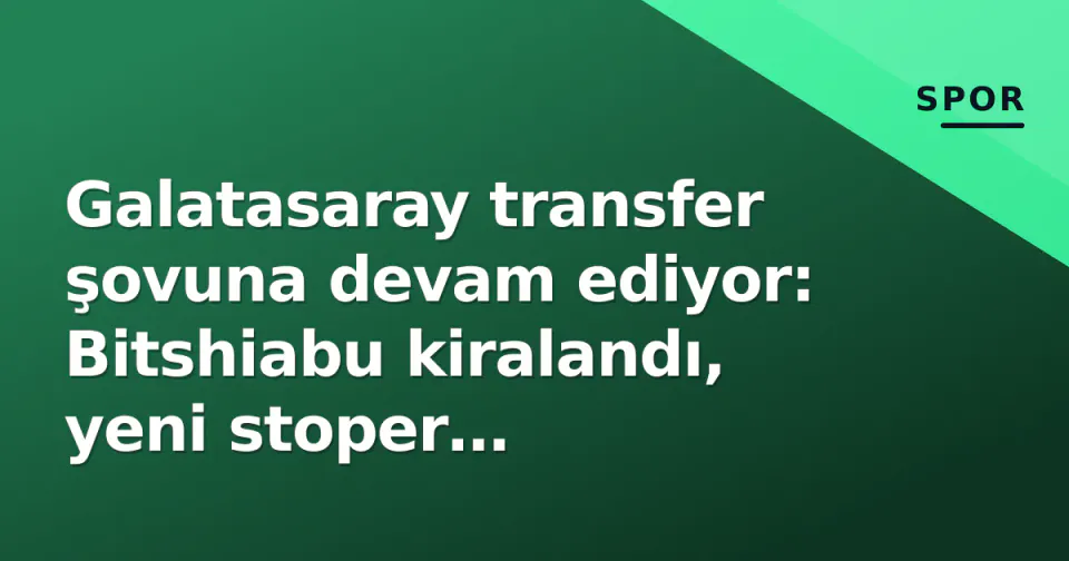 Galatasaray transfer şovuna devam ediyor: Bitshiabu kiralandı, yeni stoper İstanbul'da görseli