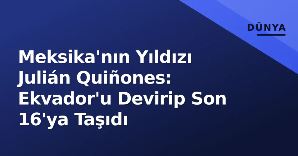Meksika'nın Yıldızı Julián Quiñones: Ekvador'u Devirip Son 16'ya Taşıdı görseli