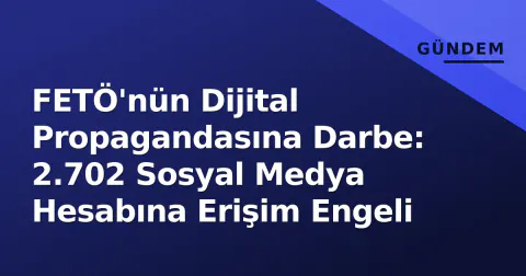 FETÖ'nün Dijital Propagandasına Darbe: 2.702 Sosyal Medya Hesabına Erişim Engeli