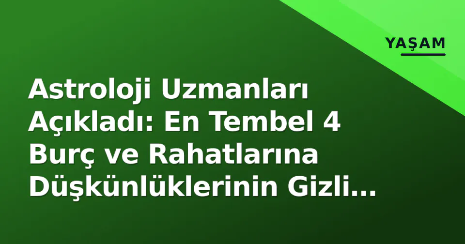 Astroloji Uzmanları Açıkladı: En Tembel 4 Burç ve Rahatlarına Düşkünlüklerinin Gizli Nedeni görseli