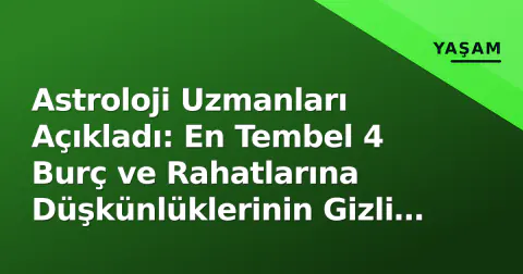Astroloji Uzmanları Açıkladı: En Tembel 4 Burç ve Rahatlarına Düşkünlüklerinin Gizli Nedeni