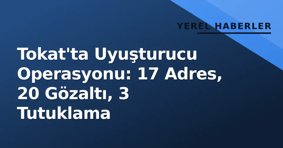 Tokat'ta Uyuşturucu Operasyonu: 17 Adres, 20 Gözaltı, 3 Tutuklama görseli