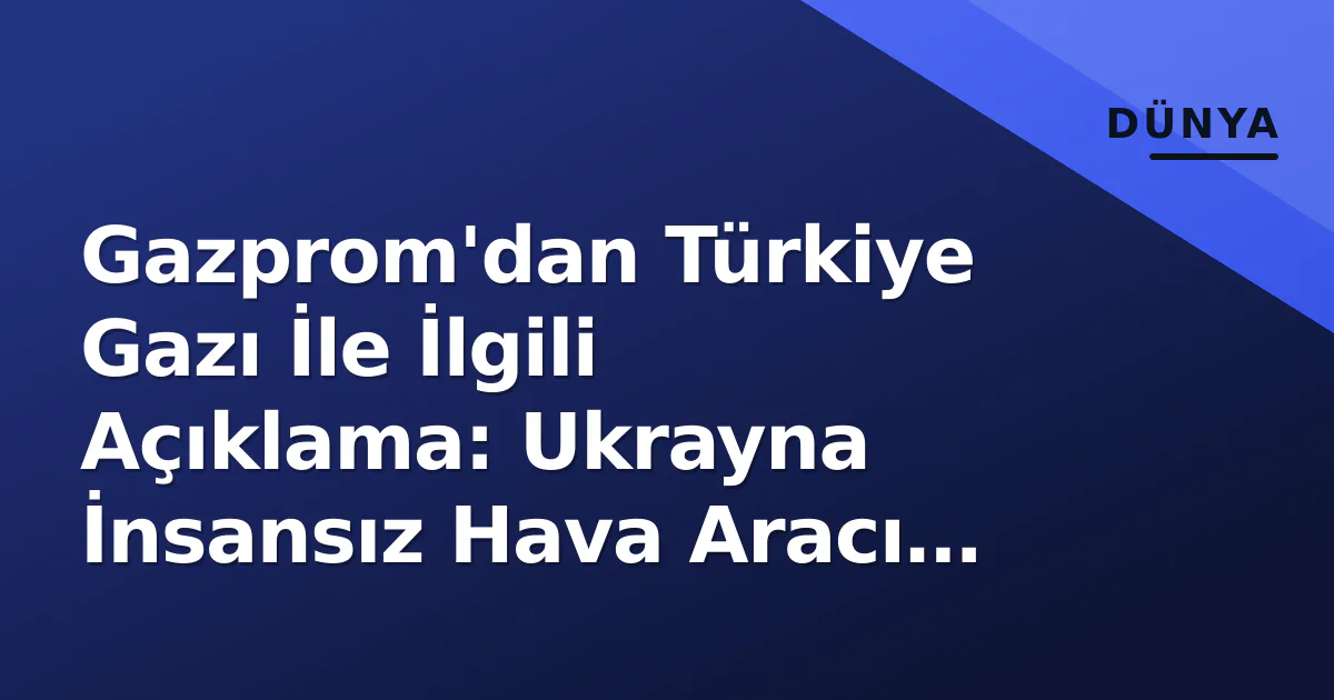 Gazprom'dan Türkiye Gazı İle İlgili Açıklama: Ukrayna İnsansız Hava Aracı Saldırısı Gazprom'dan Türkiye Gazı İle İlgili Açıklama: Ukrayna İnsansız Hava Aracı Saldırısı