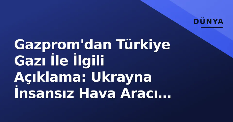 Gazprom'dan Türkiye Gazı İle İlgili Açıklama: Ukrayna İnsansız Hava Aracı Saldırısı görseli