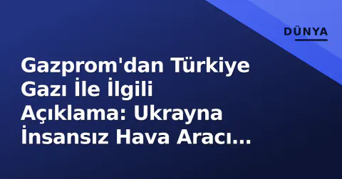Gazprom'dan Türkiye Gazı İle İlgili Açıklama: Ukrayna İnsansız Hava Aracı Saldırısı