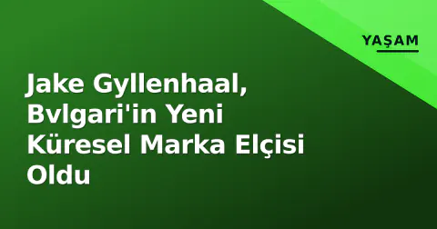 Jake Gyllenhaal, Bvlgari'in Yeni Küresel Marka Elçisi Oldu
