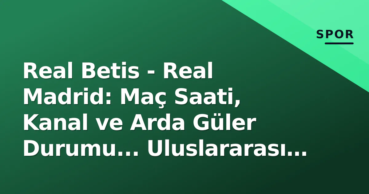 Real Betis - Real Madrid: Maç Saati, Kanal ve Arda Güler Durumu... Uluslararası Mola Ertesinde Şampiyonluk Testi Real Betis - Real Madrid: Maç Saati, Kanal ve Arda Güler Durumu... Uluslararası Mola Ertesinde Şampiyonluk Testi