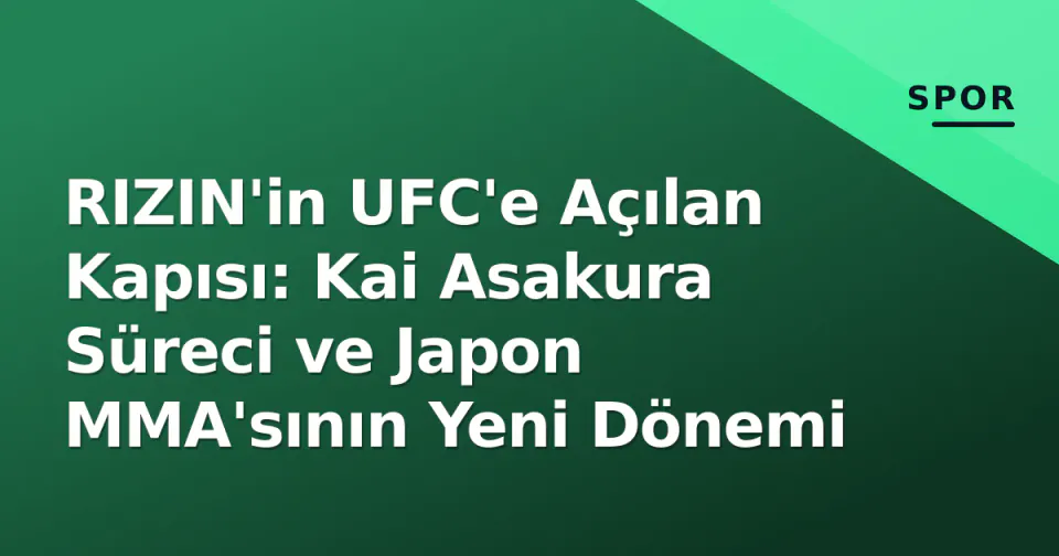 RIZIN'in UFC'e Açılan Kapısı: Kai Asakura Süreci ve Japon MMA'sının Yeni Dönemi görseli