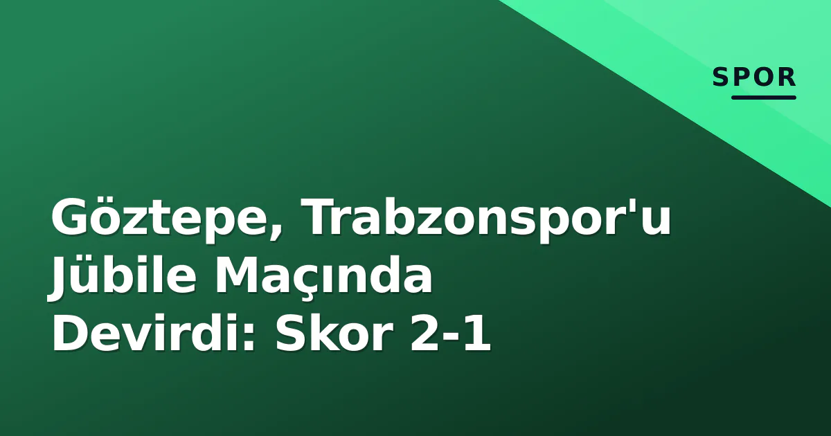 Göztepe, Trabzonspor'u Jübile Maçında Devirdi: Skor 2-1 Göztepe, Trabzonspor'u Jübile Maçında Devirdi: Skor 2-1