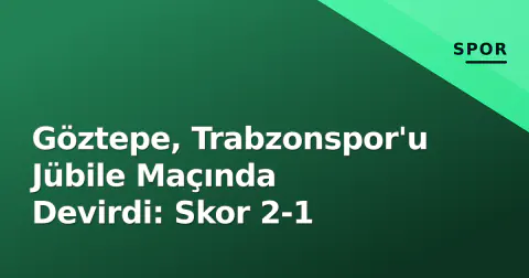 Göztepe, Trabzonspor'u Jübile Maçında Devirdi: Skor 2-1