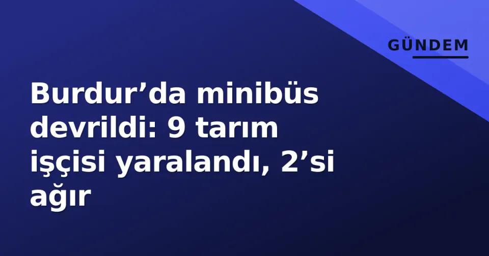 Burdur’da minibüs devrildi: 9 tarım işçisi yaralandı, 2’si ağır görseli