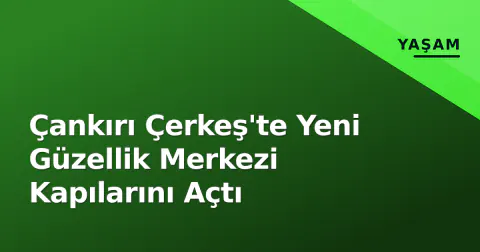Çankırı Çerkeş'te Yeni Güzellik Merkezi Kapılarını Açtı