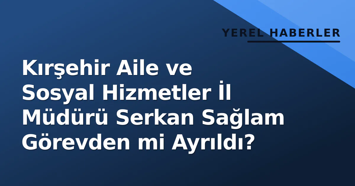 Kırşehir Aile ve Sosyal Hizmetler İl Müdürü Serkan Sağlam Görevden mi Ayrıldı? Kırşehir Aile ve Sosyal Hizmetler İl Müdürü Serkan Sağlam Görevden mi Ayrıldı?
