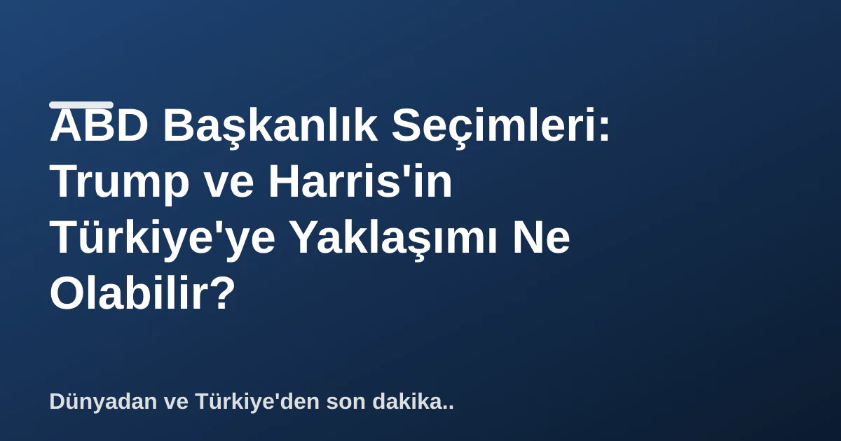 ABD Başkanlık Seçimleri: Trump ve Harris'in Türkiye'ye Yaklaşımı Ne Olabilir? ABD Başkanlık Seçimleri: Trump ve Harris'in Türkiye'ye Yaklaşımı Ne Olabilir?