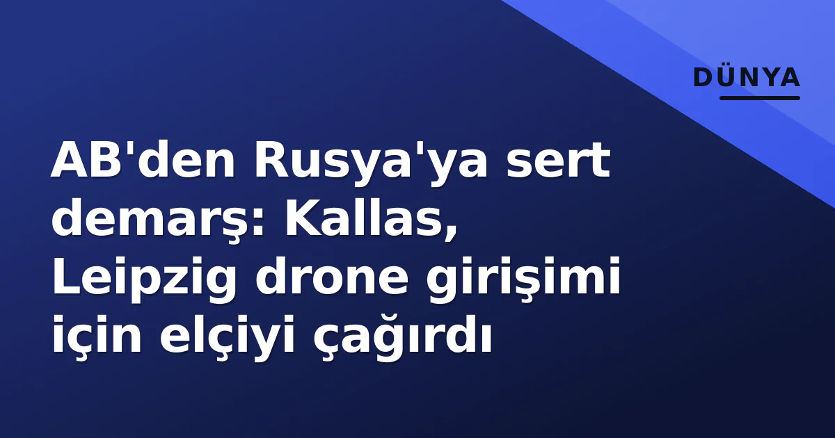 AB'den Rusya'ya sert demarş: Kallas, Leipzig drone girişimi için elçiyi çağırdı AB'den Rusya'ya sert demarş: Kallas, Leipzig drone girişimi için elçiyi çağırdı