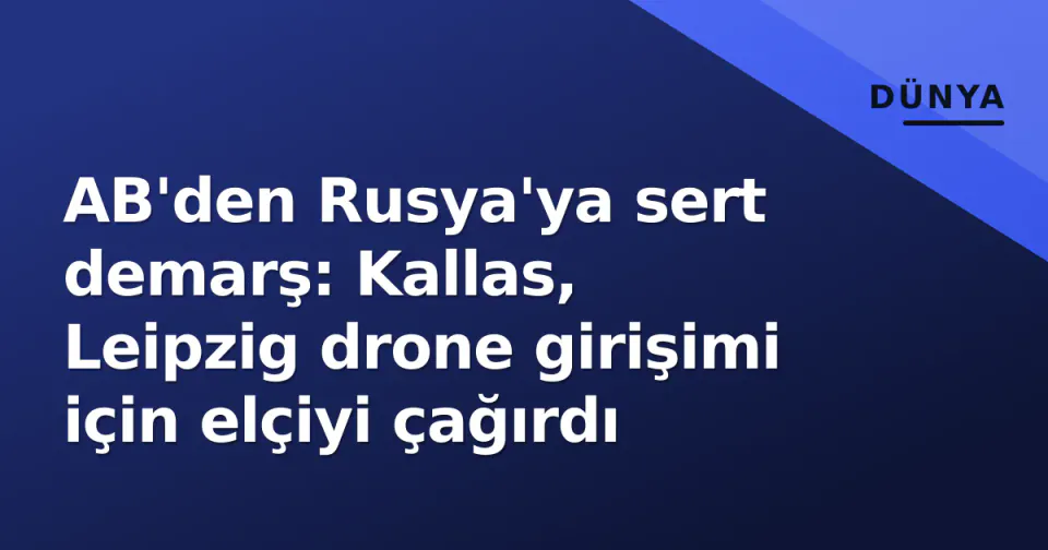 AB'den Rusya'ya sert demarş: Kallas, Leipzig drone girişimi için elçiyi çağırdı görseli