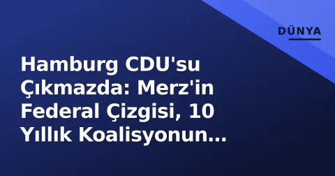Hamburg CDU'su Çıkmazda: Merz'in Federal Çizgisi, 10 Yıllık Koalisyonun 'Brandmauer' Testi