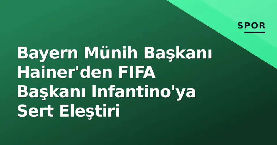 Bayern Münih Başkanı Hainer'den FIFA Başkanı Infantino'ya Sert Eleştiri görseli