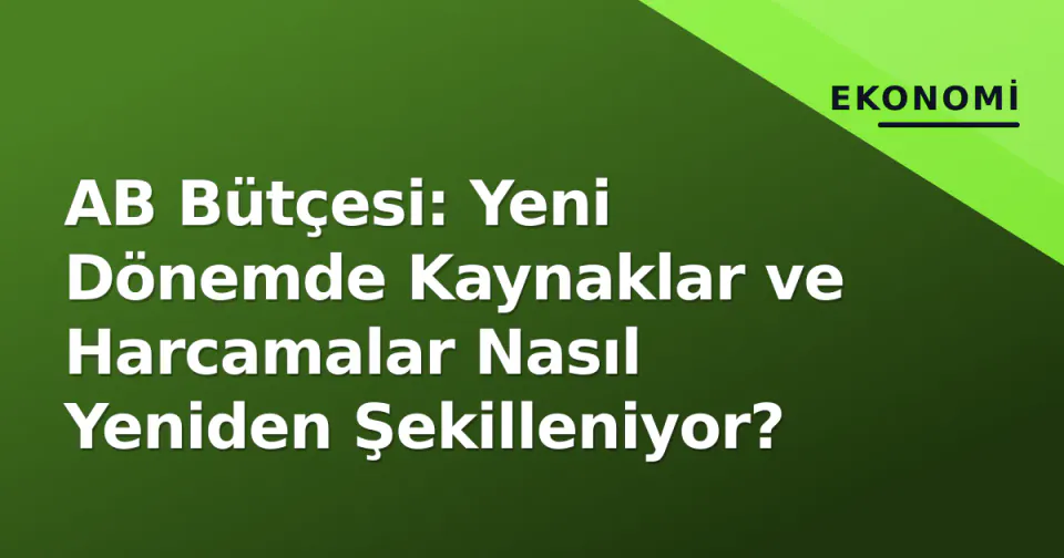 AB Bütçesi: Yeni Dönemde Kaynaklar ve Harcamalar Nasıl Yeniden Şekilleniyor? görseli