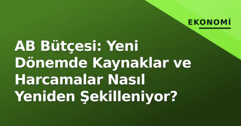 AB Bütçesi: Yeni Dönemde Kaynaklar ve Harcamalar Nasıl Yeniden Şekilleniyor?