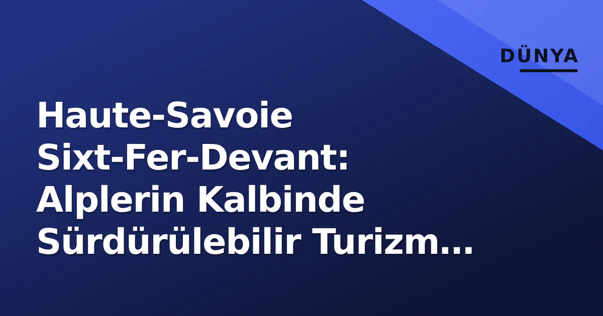 Haute-Savoie Sixt-Fer-Devant: Alplerin Kalbinde Sürdürülebilir Turizm ve Doğa Haute-Savoie Sixt-Fer-Devant: Alplerin Kalbinde Sürdürülebilir Turizm ve Doğa