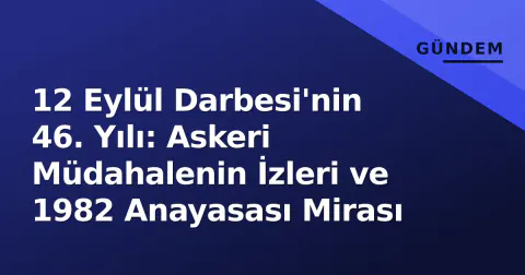 12 Eylül Darbesi'nin 46. Yılı: Askeri Müdahalenin İzleri ve 1982 Anayasası Mirası