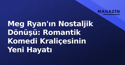 Meg Ryan'ın Nostaljik Dönüşü: Romantik Komedi Kraliçesinin Yeni Hayatı