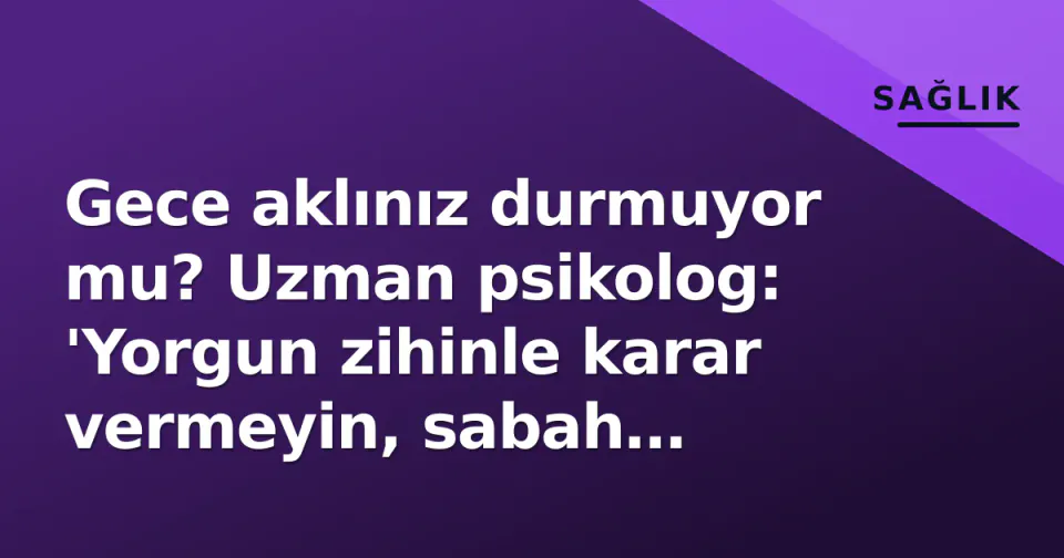 Gece aklınız durmuyor mu? Uzman psikolog: 'Yorgun zihinle karar vermeyin, sabah değerlendirin' görseli