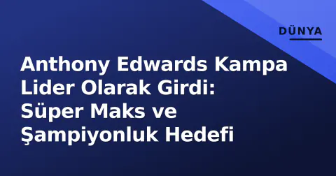Anthony Edwards Kampa Lider Olarak Girdi: Süper Maks ve Şampiyonluk Hedefi