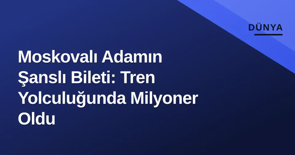 Moskovalı Adamın Şanslı Bileti: Tren Yolculuğunda Milyoner Oldu görseli