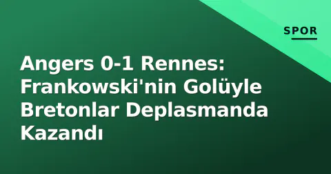 Angers 0-1 Rennes: Frankowski'nin Golüyle Bretonlar Deplasmanda Kazandı
