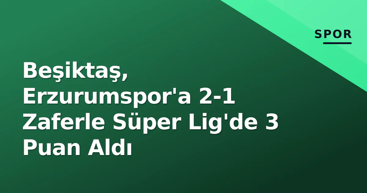 Beşiktaş, Erzurumspor'a 2-1 Zaferle Süper Lig'de 3 Puan Aldı Beşiktaş, Erzurumspor'a 2-1 Zaferle Süper Lig'de 3 Puan Aldı
