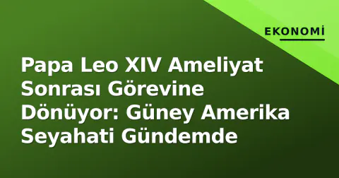 Papa Leo XIV Ameliyat Sonrası Görevine Dönüyor: Güney Amerika Seyahati Gündemde