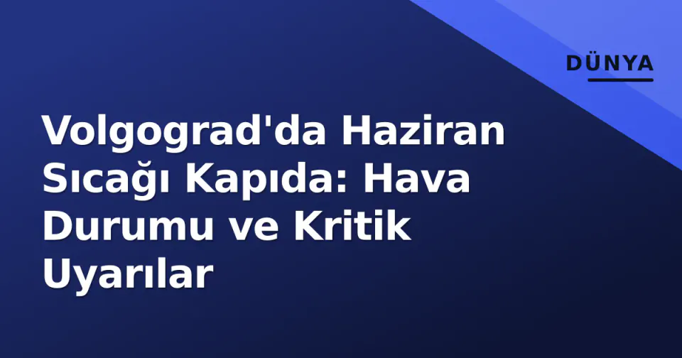 Volgograd'da Haziran Sıcağı Kapıda: Hava Durumu ve Kritik Uyarılar görseli
