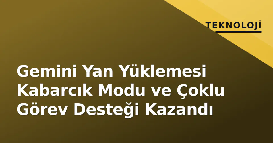 Gemini Yan Yüklemesi Kabarcık Modu ve Çoklu Görev Desteği Kazandı görseli