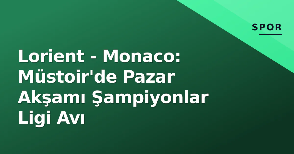 Lorient - Monaco: Müstoir'de Pazar Akşamı Şampiyonlar Ligi Avı Lorient - Monaco: Müstoir'de Pazar Akşamı Şampiyonlar Ligi Avı