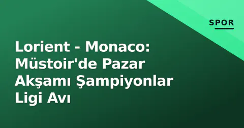 Lorient - Monaco: Müstoir'de Pazar Akşamı Şampiyonlar Ligi Avı