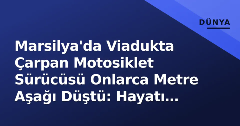 Marsilya'da Viadukta Çarpan Motosiklet Sürücüsü Onlarca Metre Aşağı Düştü: Hayatı Tehlikede görseli