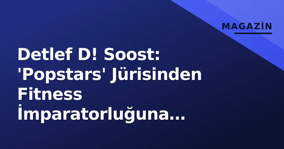 Detlef D! Soost: 'Popstars' Jürisinden Fitness İmparatorluğuna Olağanüstü Dönüşüm görseli