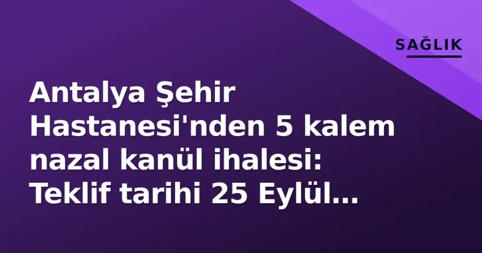 Antalya Şehir Hastanesi'nden 5 kalem nazal kanül ihalesi: Teklif tarihi 25 Eylül belli oldu görseli
