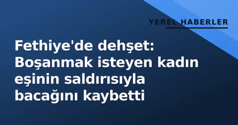 Fethiye'de dehşet: Boşanmak isteyen kadın eşinin saldırısıyla bacağını kaybetti Fethiye'de dehşet: Boşanmak isteyen kadın eşinin saldırısıyla bacağını kaybetti
