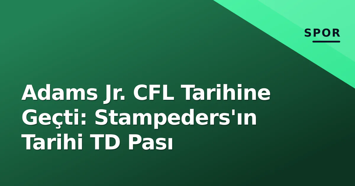 Adams Jr. CFL Tarihine Geçti: Stampeders'ın Tarihi TD Pası Adams Jr. CFL Tarihine Geçti: Stampeders'ın Tarihi TD Pası