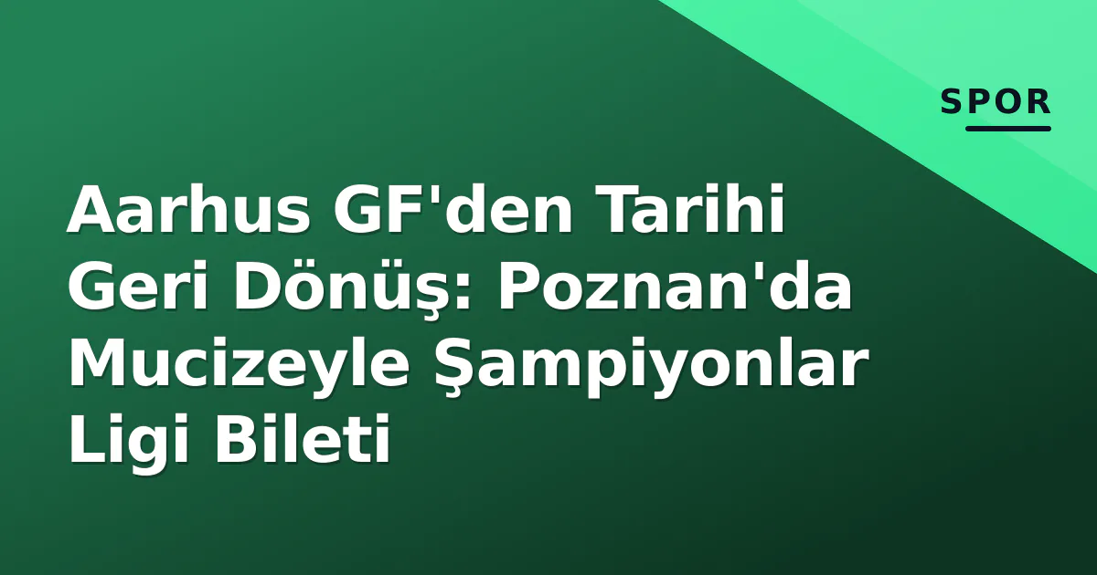 Aarhus GF'den Tarihi Geri Dönüş: Poznan'da Mucizeyle Şampiyonlar Ligi Bileti Aarhus GF'den Tarihi Geri Dönüş: Poznan'da Mucizeyle Şampiyonlar Ligi Bileti