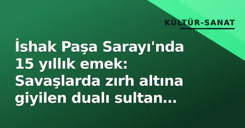 İshak Paşa Sarayı'nda 15 yıllık emek: Savaşlarda zırh altına giyilen dualı sultan gömlekleri sergileniyor
