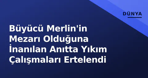 Büyücü Merlin'in Mezarı Olduğuna İnanılan Anıtta Yıkım Çalışmaları Ertelendi