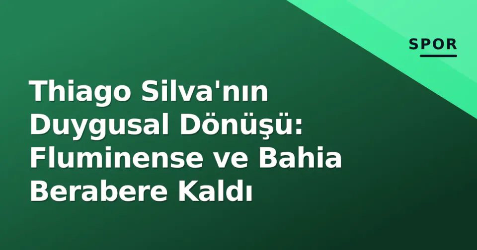 Thiago Silva'nın Duygusal Dönüşü: Fluminense ve Bahia Berabere Kaldı görseli